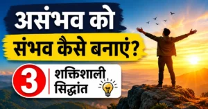 असंभव को संभव बनाने के 3 शक्तिशाली सिद्धांत